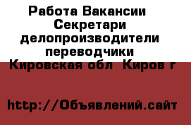 Работа Вакансии - Секретари, делопроизводители, переводчики. Кировская обл.,Киров г.